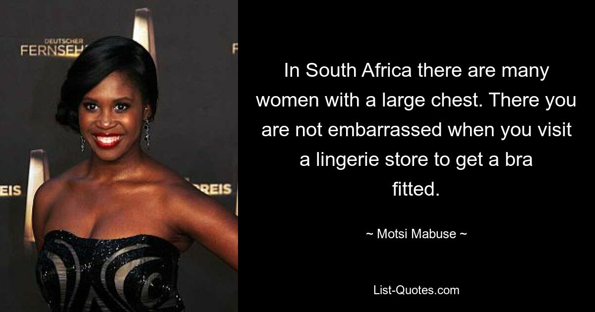 In South Africa there are many women with a large chest. There you are not embarrassed when you visit a lingerie store to get a bra fitted. — © Motsi Mabuse