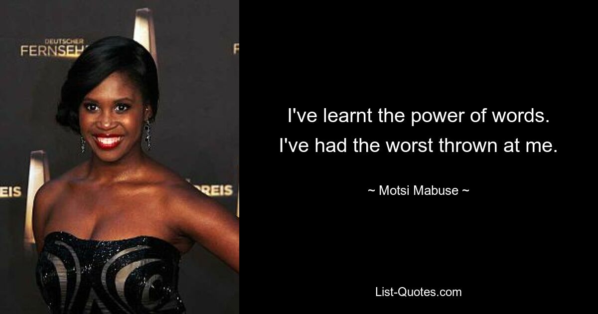 I've learnt the power of words. I've had the worst thrown at me. — © Motsi Mabuse