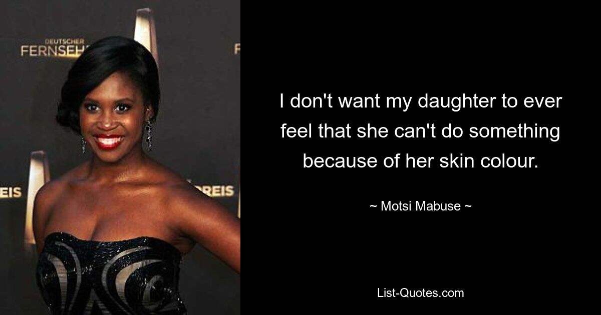 I don't want my daughter to ever feel that she can't do something because of her skin colour. — © Motsi Mabuse