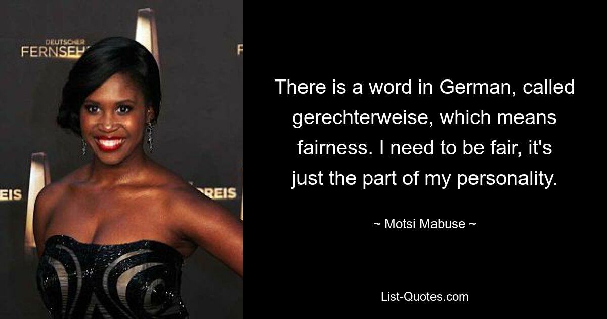 There is a word in German, called gerechterweise, which means fairness. I need to be fair, it's just the part of my personality. — © Motsi Mabuse