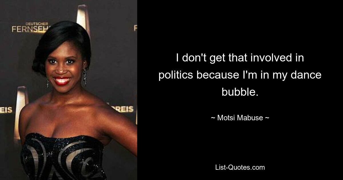 I don't get that involved in politics because I'm in my dance bubble. — © Motsi Mabuse