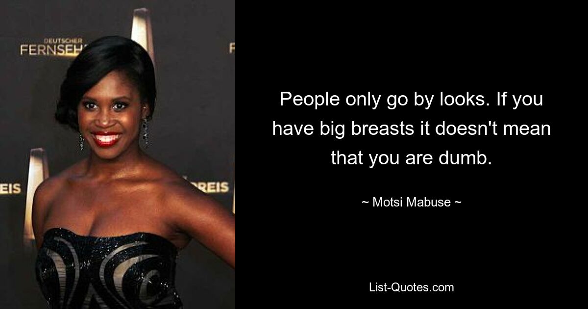 People only go by looks. If you have big breasts it doesn't mean that you are dumb. — © Motsi Mabuse