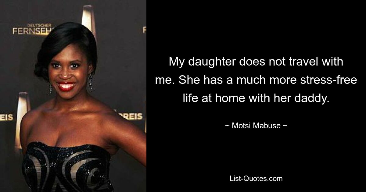 My daughter does not travel with me. She has a much more stress-free life at home with her daddy. — © Motsi Mabuse