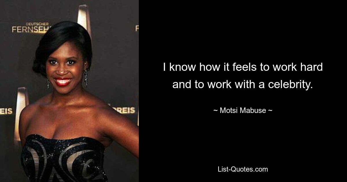 I know how it feels to work hard and to work with a celebrity. — © Motsi Mabuse