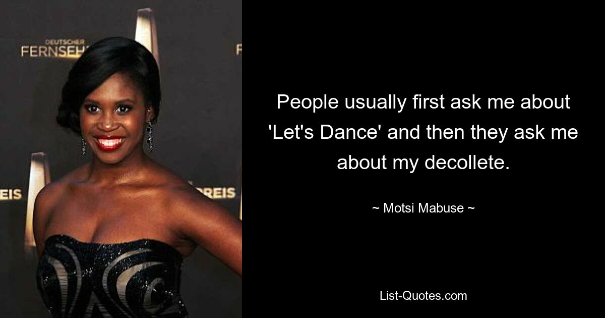 People usually first ask me about 'Let's Dance' and then they ask me about my decollete. — © Motsi Mabuse