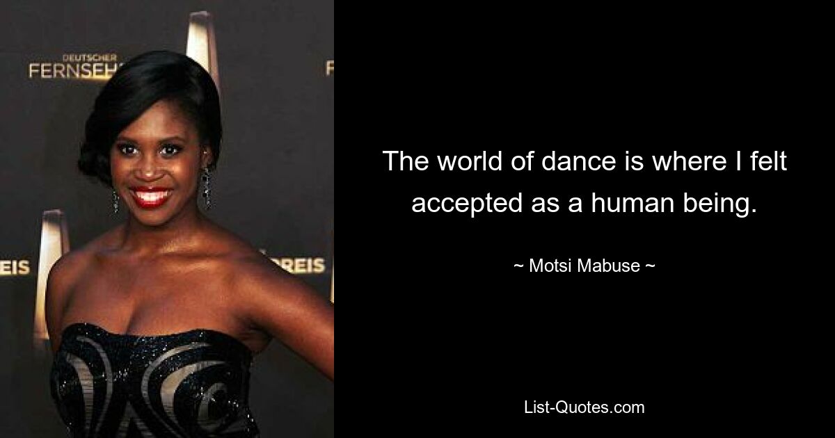 The world of dance is where I felt accepted as a human being. — © Motsi Mabuse