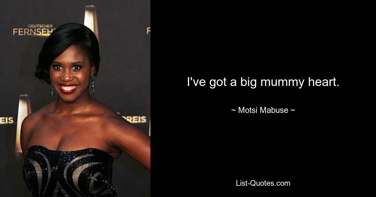 I've got a big mummy heart. — © Motsi Mabuse