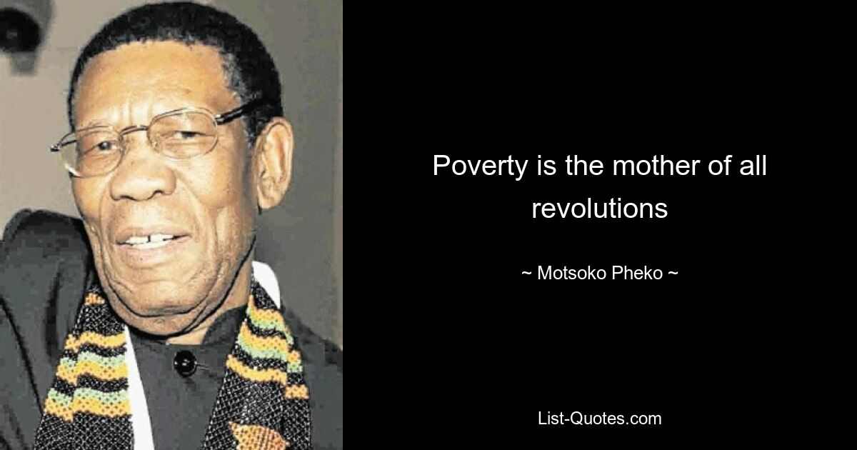 Poverty is the mother of all revolutions — © Motsoko Pheko