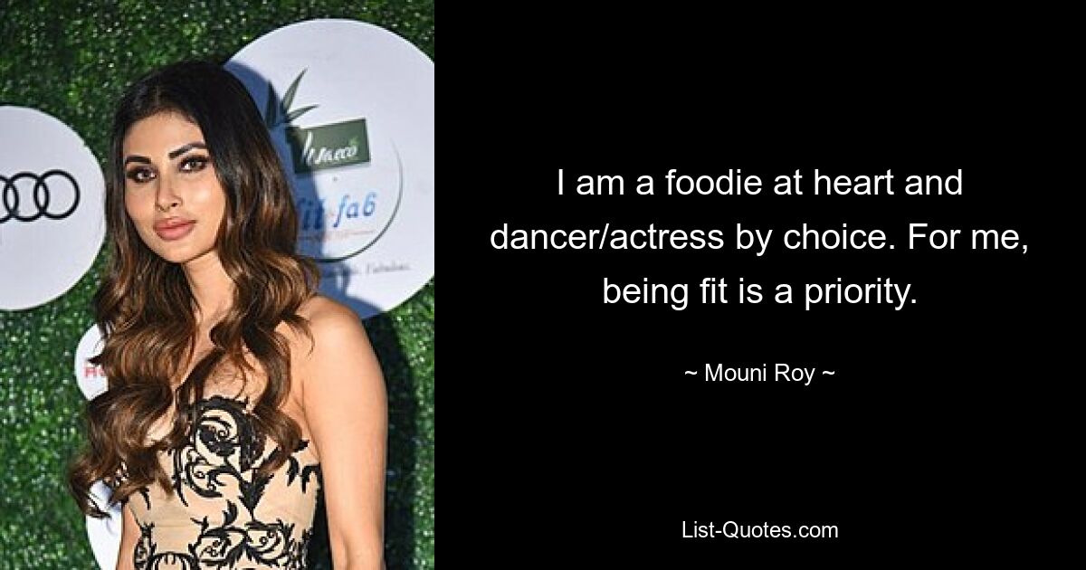 I am a foodie at heart and dancer/actress by choice. For me, being fit is a priority. — © Mouni Roy