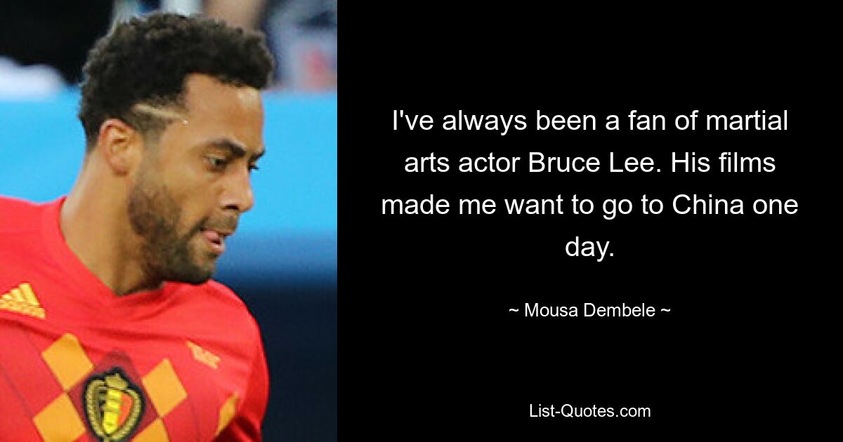 Ich war schon immer ein Fan des Kampfsportschauspielers Bruce Lee. Seine Filme weckten in mir den Wunsch, eines Tages nach China zu reisen. — © Mousa Dembele