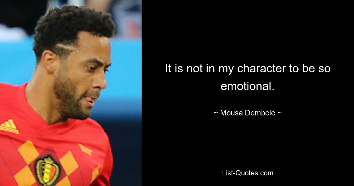 It is not in my character to be so emotional. — © Mousa Dembele