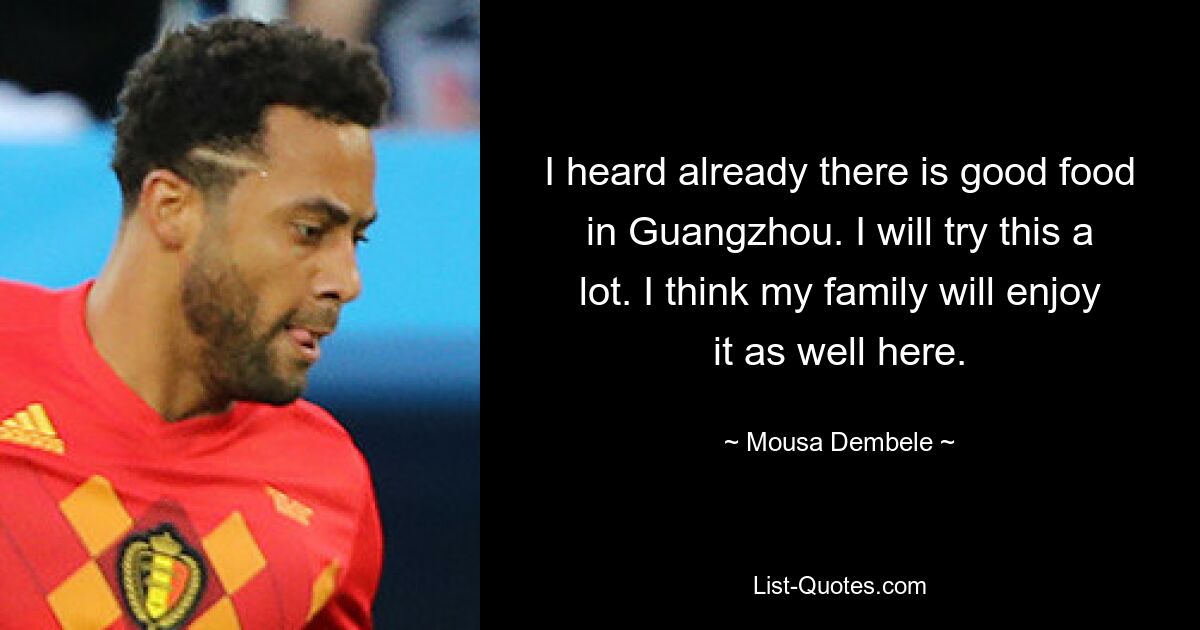 I heard already there is good food in Guangzhou. I will try this a lot. I think my family will enjoy it as well here. — © Mousa Dembele