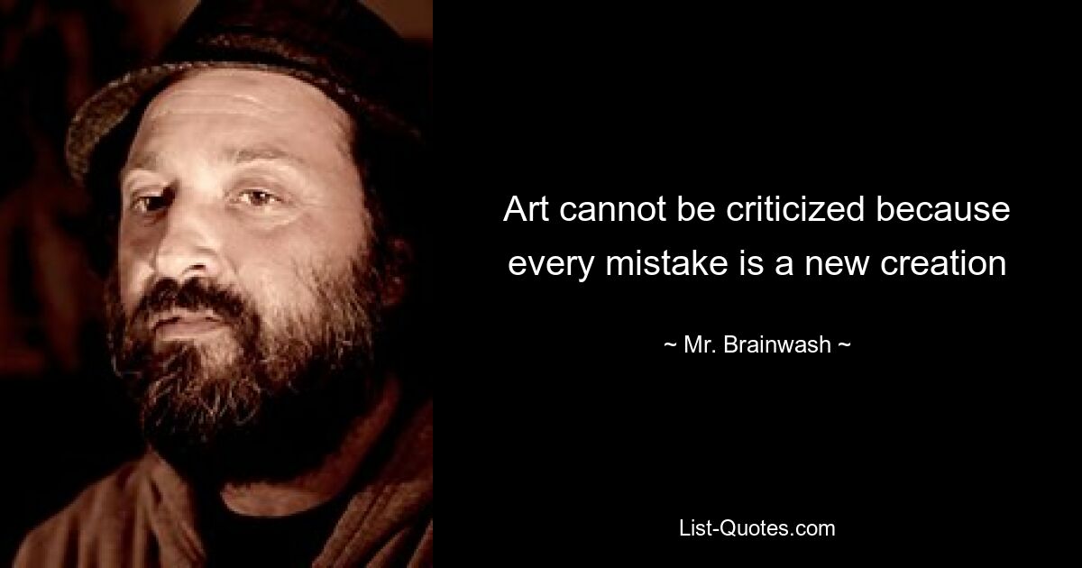 Art cannot be criticized because every mistake is a new creation — © Mr. Brainwash