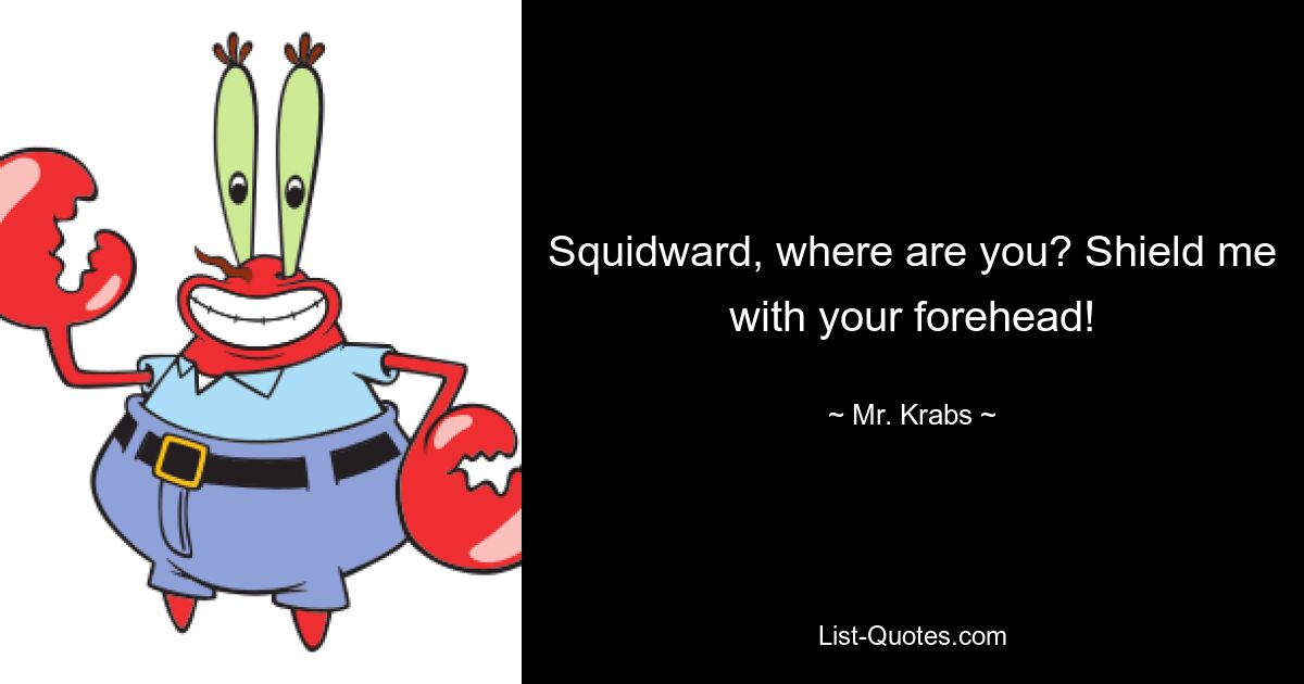 Squidward, where are you? Shield me with your forehead! — © Mr. Krabs