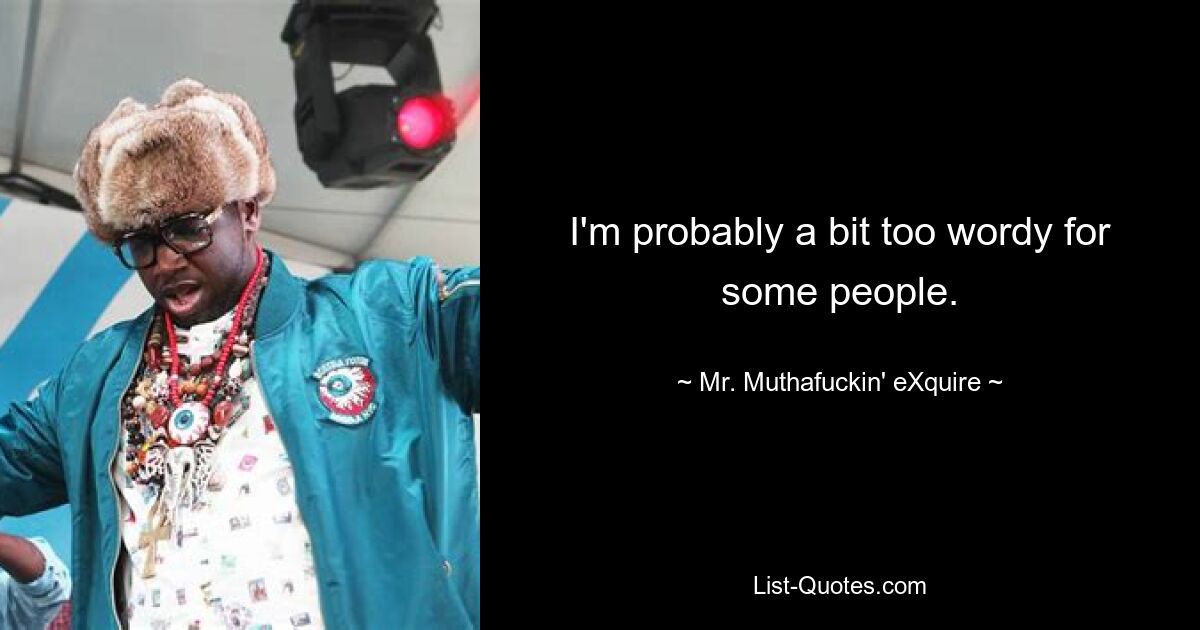 I'm probably a bit too wordy for some people. — © Mr. Muthafuckin' eXquire