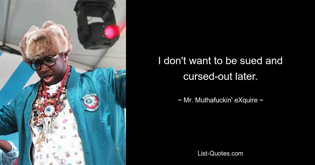 I don't want to be sued and cursed-out later. — © Mr. Muthafuckin' eXquire