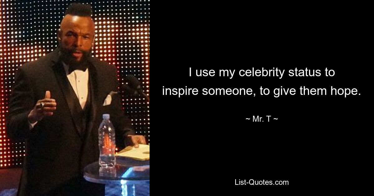 I use my celebrity status to inspire someone, to give them hope. — © Mr. T