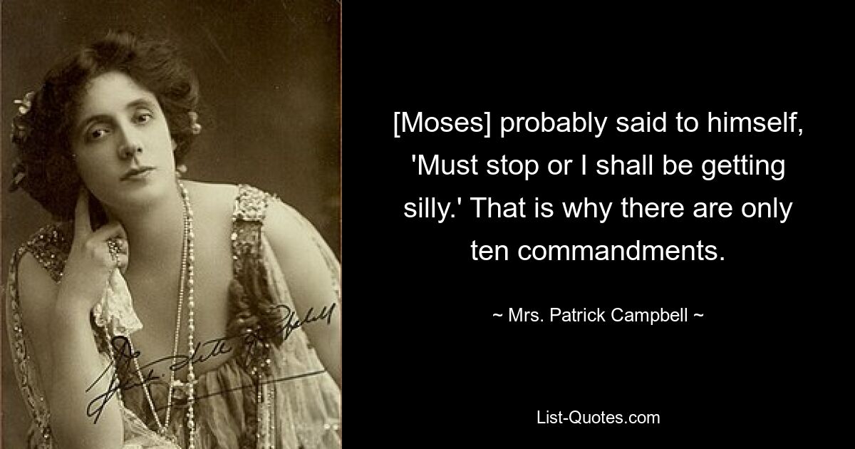 [Moses] probably said to himself, 'Must stop or I shall be getting silly.' That is why there are only ten commandments. — © Mrs. Patrick Campbell