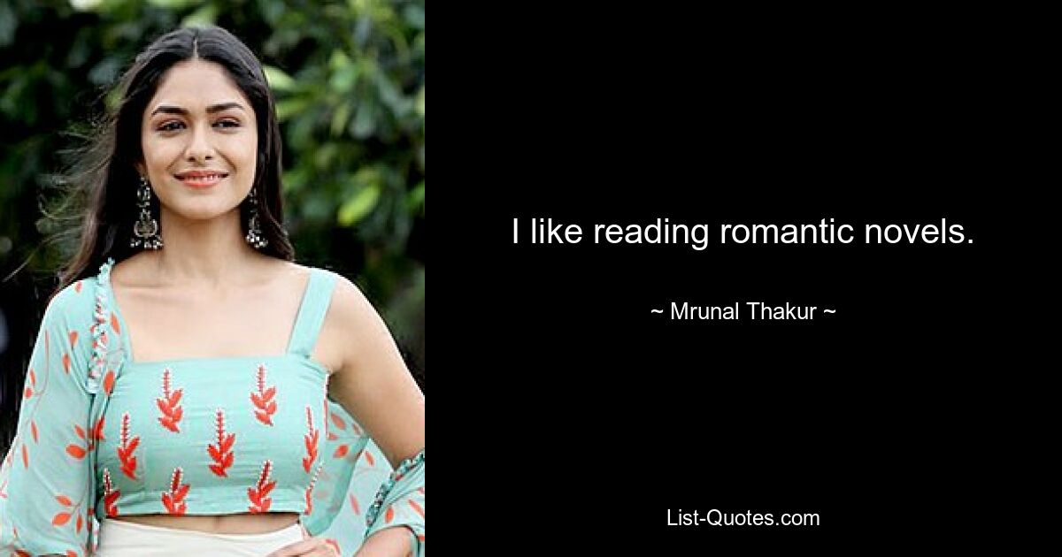 I like reading romantic novels. — © Mrunal Thakur