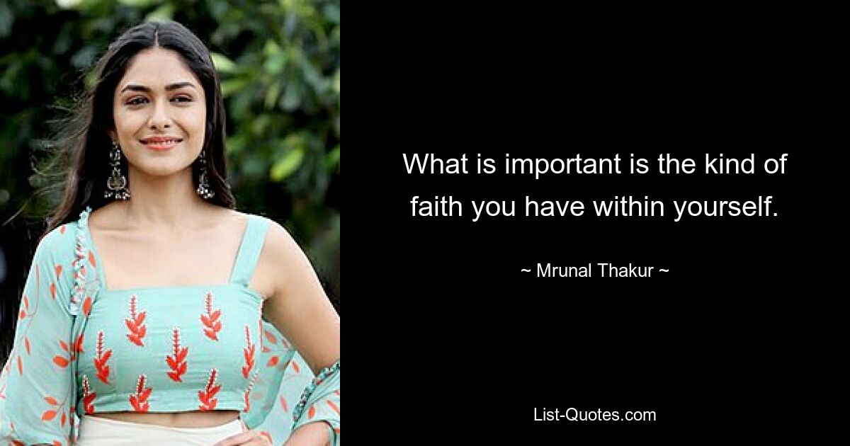 What is important is the kind of faith you have within yourself. — © Mrunal Thakur