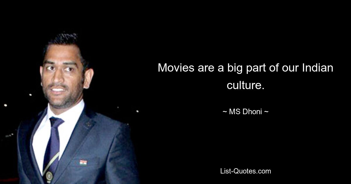 Movies are a big part of our Indian culture. — © MS Dhoni