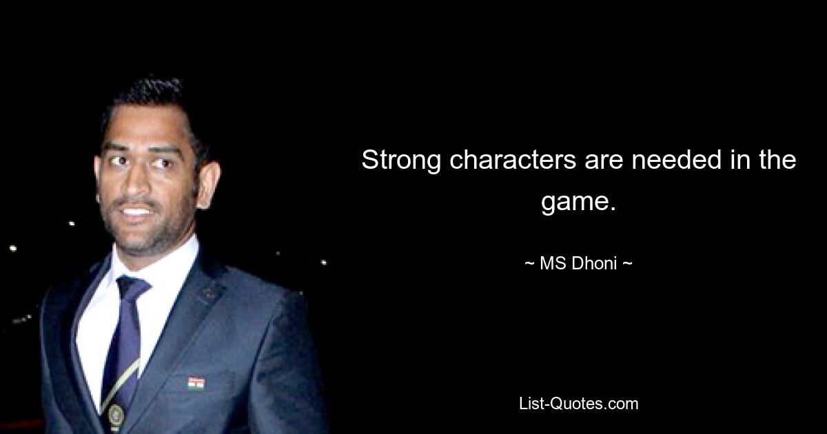 Strong characters are needed in the game. — © MS Dhoni