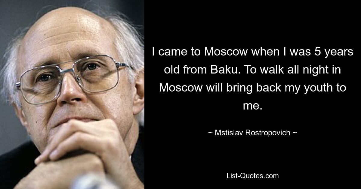 I came to Moscow when I was 5 years old from Baku. To walk all night in Moscow will bring back my youth to me. — © Mstislav Rostropovich