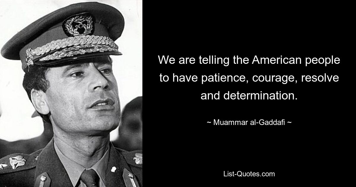 We are telling the American people to have patience, courage, resolve and determination. — © Muammar al-Gaddafi