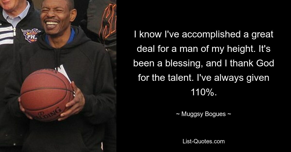 I know I've accomplished a great deal for a man of my height. It's been a blessing, and I thank God for the talent. I've always given 110%. — © Muggsy Bogues