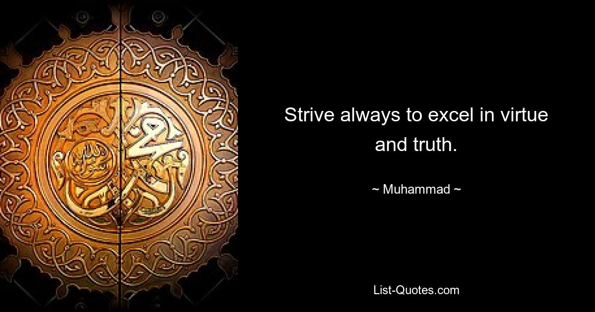 Strive always to excel in virtue and truth. — © Muhammad