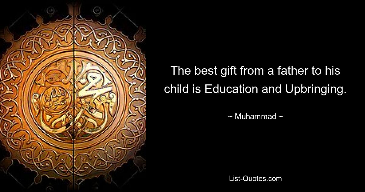 The best gift from a father to his child is Education and Upbringing. — © Muhammad