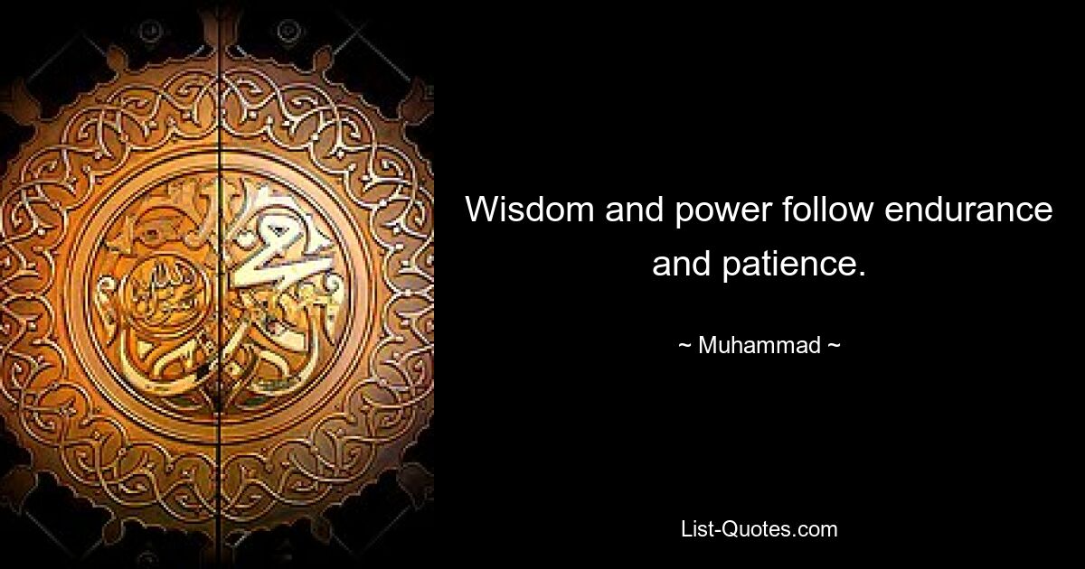 Wisdom and power follow endurance and patience. — © Muhammad