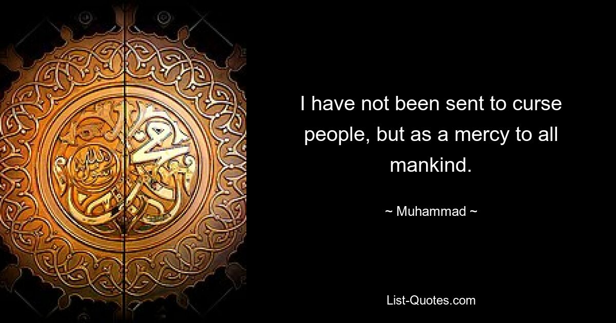 I have not been sent to curse people, but as a mercy to all mankind. — © Muhammad