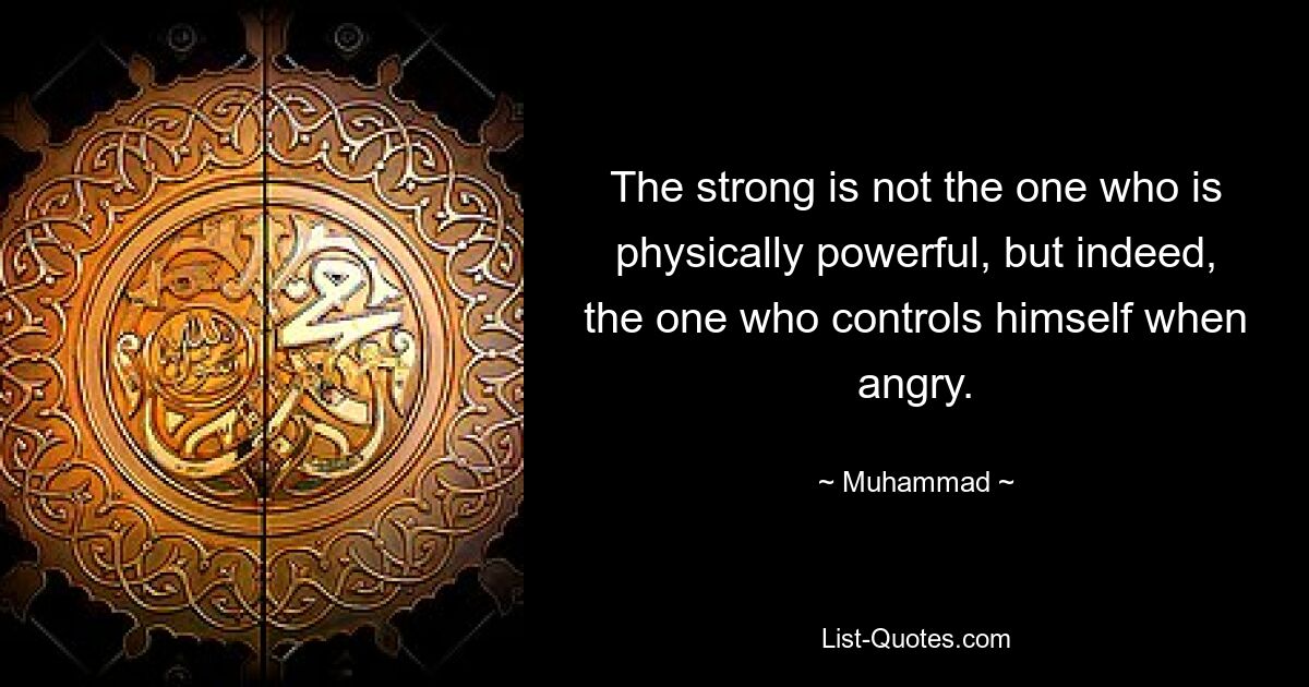 The strong is not the one who is physically powerful, but indeed, the one who controls himself when angry. — © Muhammad