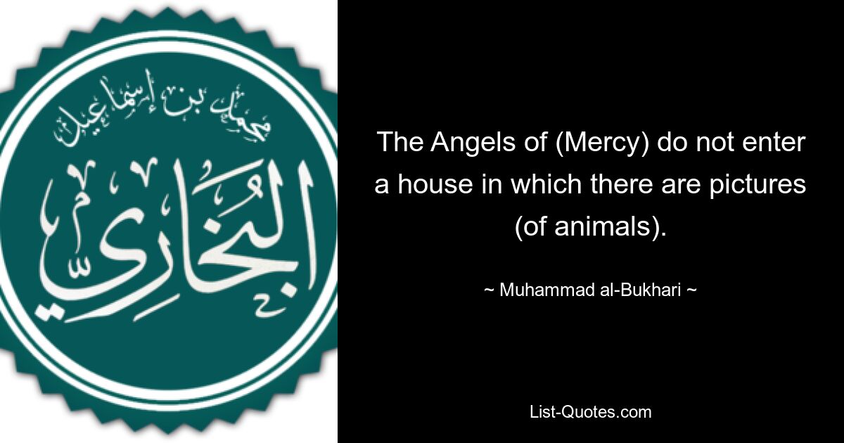 The Angels of (Mercy) do not enter a house in which there are pictures (of animals). — © Muhammad al-Bukhari