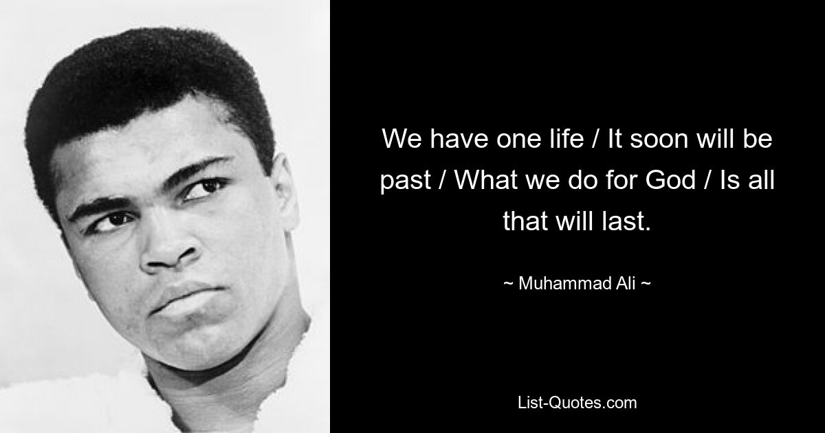 We have one life / It soon will be past / What we do for God / Is all that will last. — © Muhammad Ali