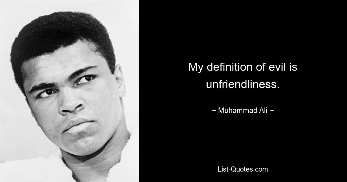 My definition of evil is unfriendliness. — © Muhammad Ali