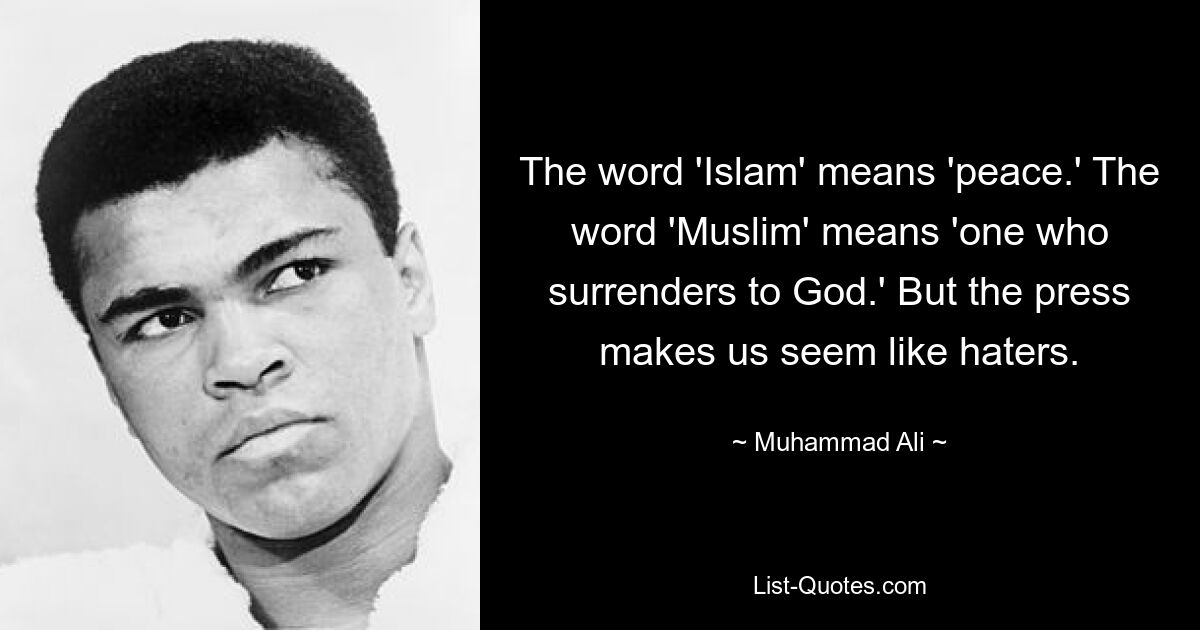 The word 'Islam' means 'peace.' The word 'Muslim' means 'one who surrenders to God.' But the press makes us seem like haters. — © Muhammad Ali