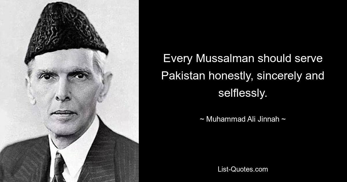 Every Mussalman should serve Pakistan honestly, sincerely and selflessly. — © Muhammad Ali Jinnah