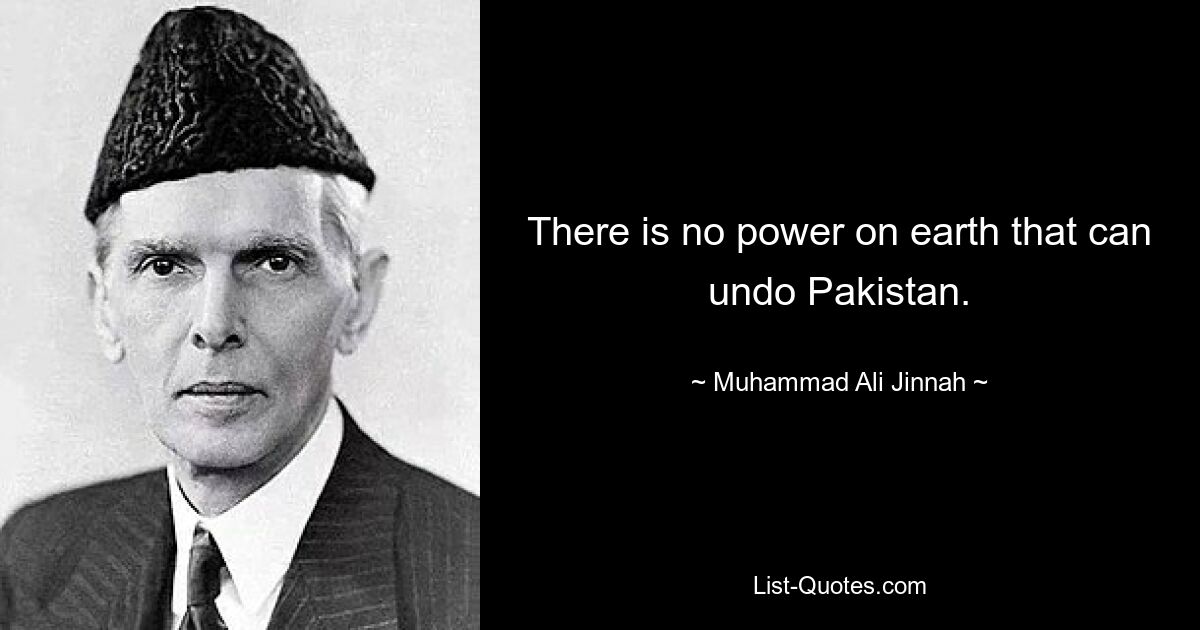 There is no power on earth that can undo Pakistan. — © Muhammad Ali Jinnah