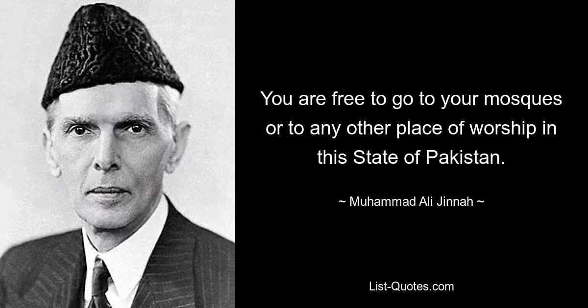 You are free to go to your mosques or to any other place of worship in this State of Pakistan. — © Muhammad Ali Jinnah