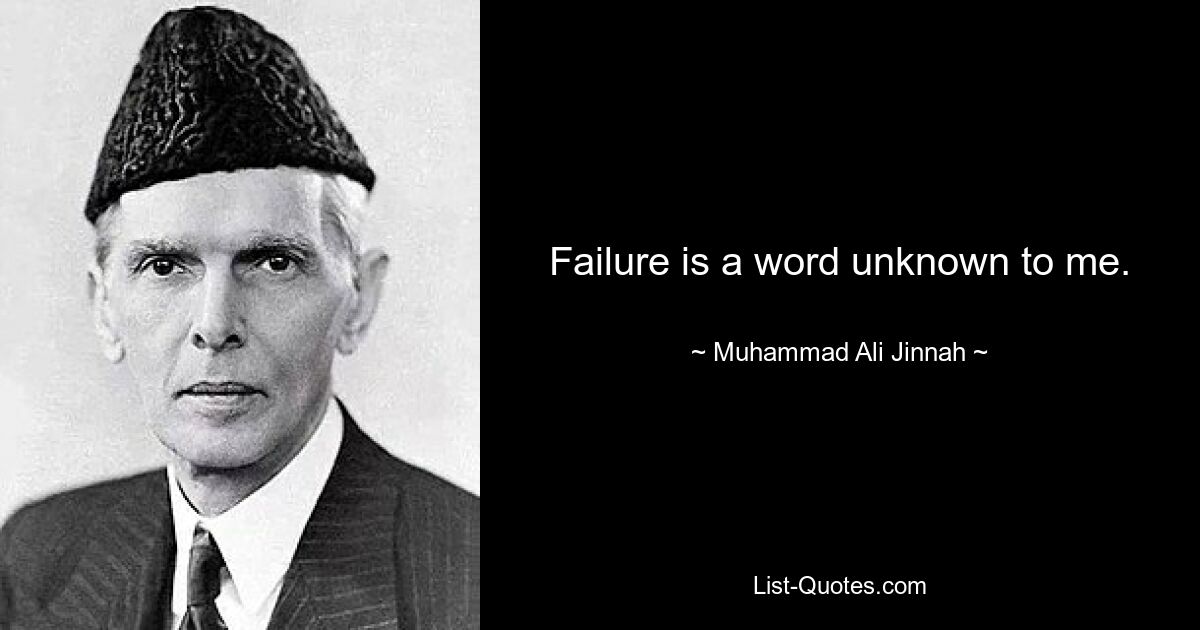 Failure is a word unknown to me. — © Muhammad Ali Jinnah