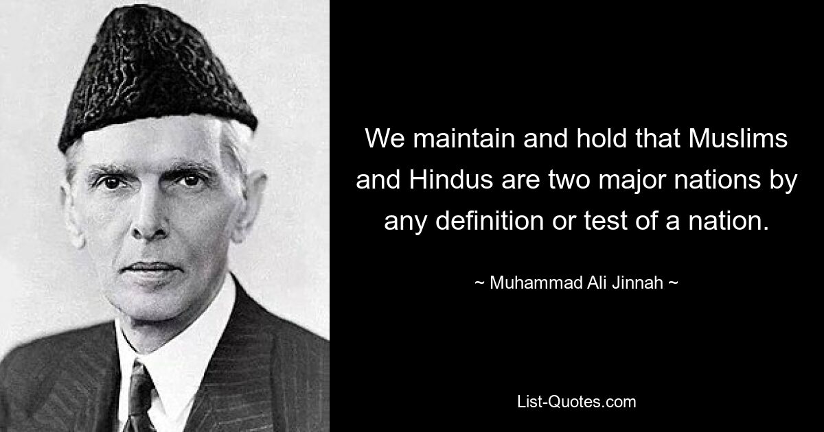 We maintain and hold that Muslims and Hindus are two major nations by any definition or test of a nation. — © Muhammad Ali Jinnah