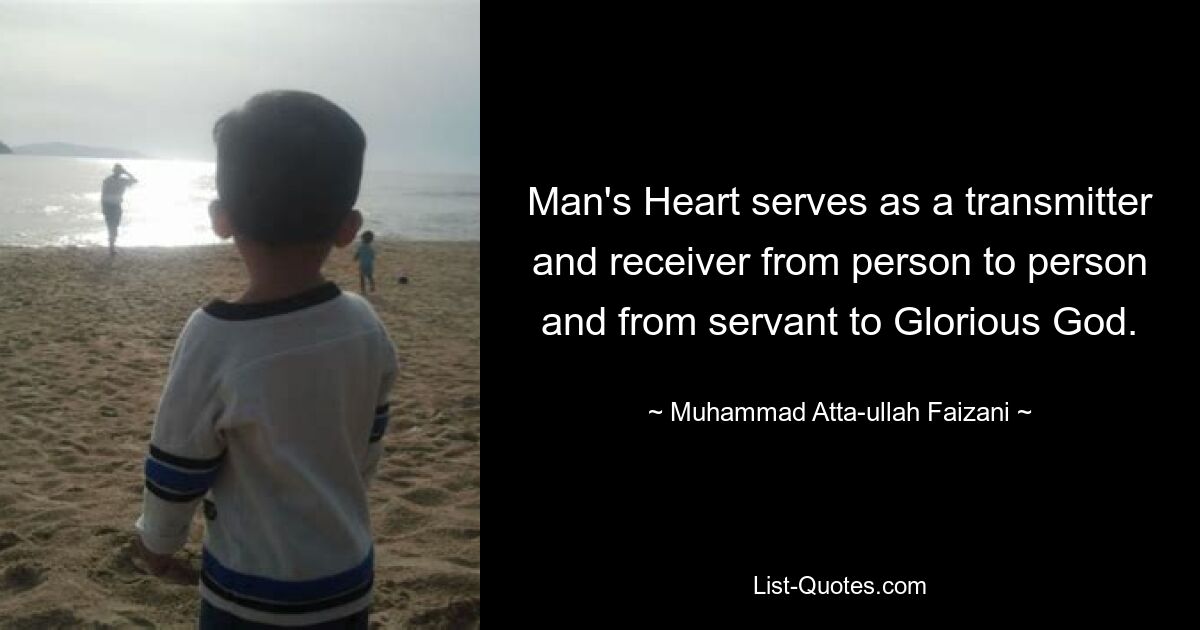 Man's Heart serves as a transmitter and receiver from person to person and from servant to Glorious God. — © Muhammad Atta-ullah Faizani