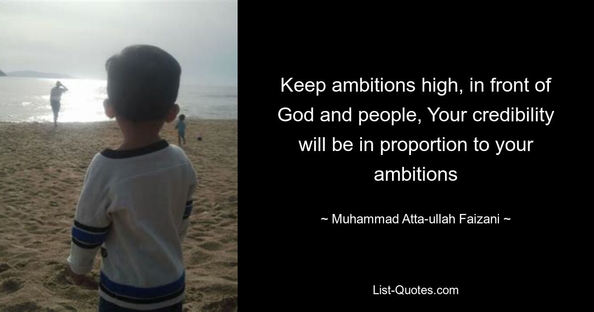 Keep ambitions high, in front of God and people, Your credibility will be in proportion to your ambitions — © Muhammad Atta-ullah Faizani