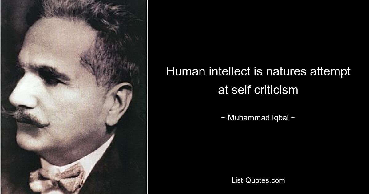 Human intellect is natures attempt at self criticism — © Muhammad Iqbal