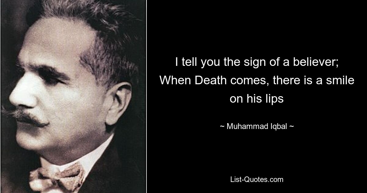 I tell you the sign of a believer; When Death comes, there is a smile on his lips — © Muhammad Iqbal