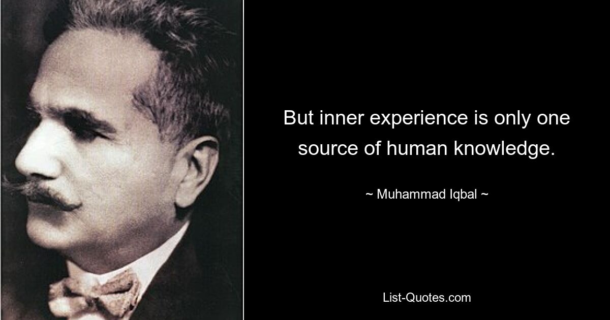 But inner experience is only one source of human knowledge. — © Muhammad Iqbal