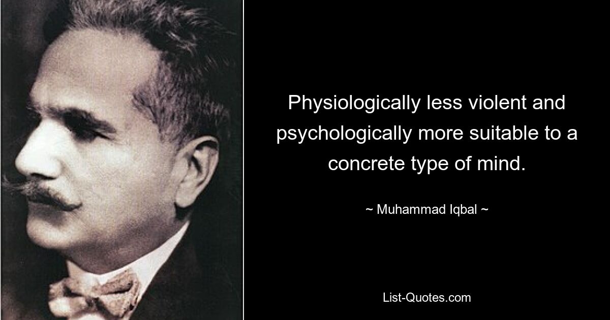 Physiologically less violent and psychologically more suitable to a concrete type of mind. — © Muhammad Iqbal