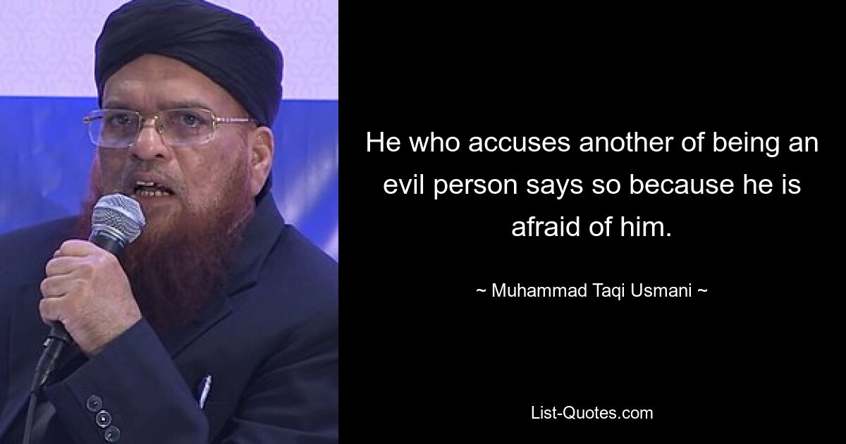 He who accuses another of being an evil person says so because he is afraid of him. — © Muhammad Taqi Usmani